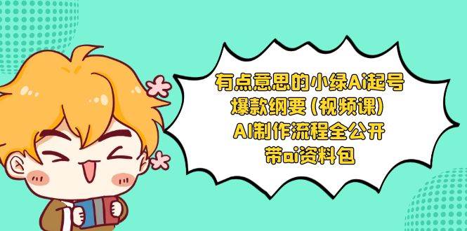 （8465期）有点意思的小绿-Ai起号爆款纲要(视频课) AI制作流程全公开，附带ai资料包汇创网-网创项目_汇创网_中创网_福缘网_冒泡网_资源整合平台汇创网