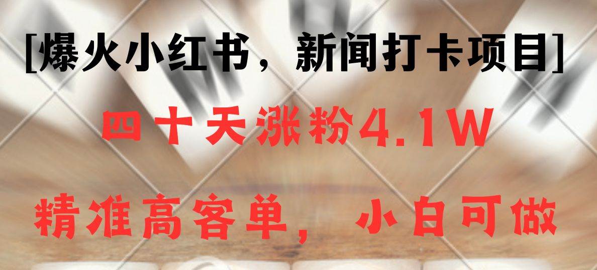 新闻打卡项目，小红书40天涨粉4.1w，高客单精准粉，变现能力超强汇创网-网创项目_汇创网_中创网_福缘网_冒泡网_资源整合平台汇创网