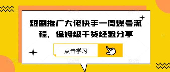 短剧推广大佬快手一周爆号流程，保姆级干货经验分享汇创网-网创项目_汇创网_中创网_福缘网_冒泡网_资源整合平台汇创网