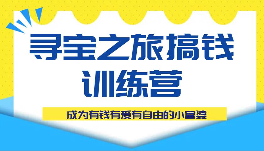 寻宝之旅搞钱训练营课程，成为有钱有爱有自由的小富婆汇创网-网创项目_汇创网_中创网_福缘网_冒泡网_网创项目平台汇创网