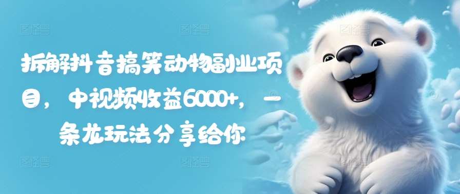 拆解抖音搞笑动物副业项目，中视频收益6000+，一条龙玩法分享给你汇创网-网创项目_汇创网_中创网_福缘网_冒泡网_资源整合平台汇创网