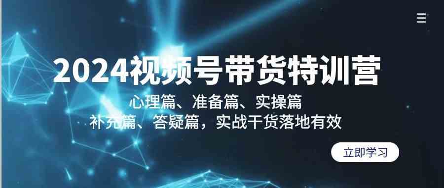 2024视频号带货特训营：心理篇、准备篇、实操篇、补充篇、答疑篇，实战干货落地有效汇创网-网创项目_汇创网_中创网_福缘网_冒泡网_资源整合平台汇创网
