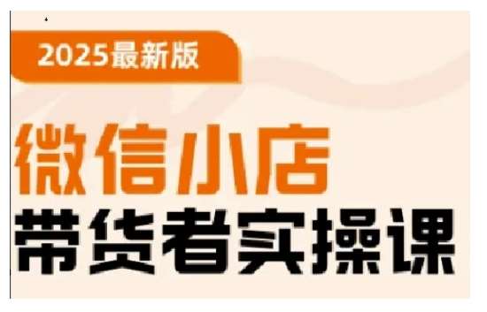2025最新版微信小店带货者实操课，基础操作到高级运营技巧，快速上手汇创网-网创项目_汇创网_中创网_福缘网_冒泡网_资源整合平台汇创网