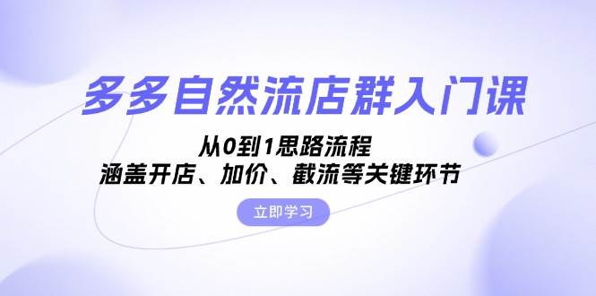 （13279期）多多自然流店群入门课，从0到1思路流程，涵盖开店、加价、截流等关键环节汇创网-网创项目_汇创网_中创网_福缘网_冒泡网_资源整合平台汇创网