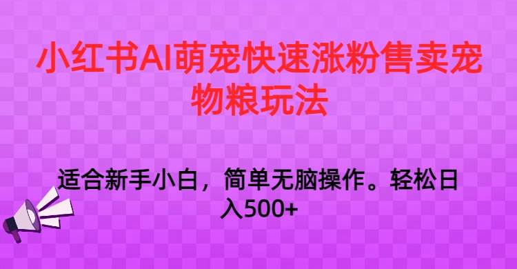 小红书AI萌宠快速涨粉售卖宠物粮玩法，日入1000+汇创网-网创项目_汇创网_中创网_福缘网_冒泡网_资源整合平台汇创网