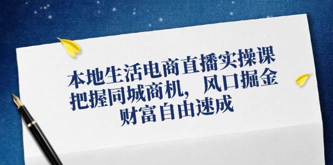 （12214期）本地生活电商直播实操课，把握同城商机，风口掘金，财富自由速成汇创网-网创项目_汇创网_中创网_福缘网_冒泡网_资源整合平台汇创网