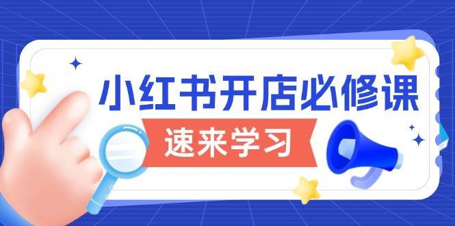 小红书开店必修课，详解开店流程与玩法规则，开启电商变现之旅汇创网-网创项目_汇创网_中创网_福缘网_冒泡网_资源整合平台汇创网
