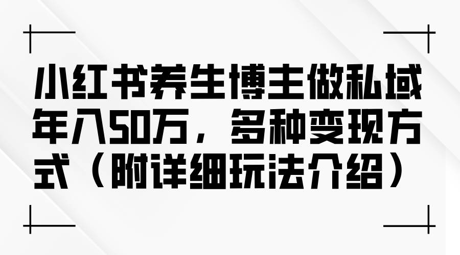 （12619期）小红书养生博主做私域年入50万，多种变现方式（附详细玩法介绍）汇创网-网创项目_汇创网_中创网_福缘网_冒泡网_资源整合平台汇创网