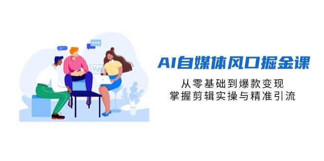 （14329期）AI自媒体风口掘金课，从零基础到爆款变现，掌握剪辑实操与精准引流汇创网-网创项目_汇创网_中创网_福缘网_冒泡网_资源整合平台汇创网