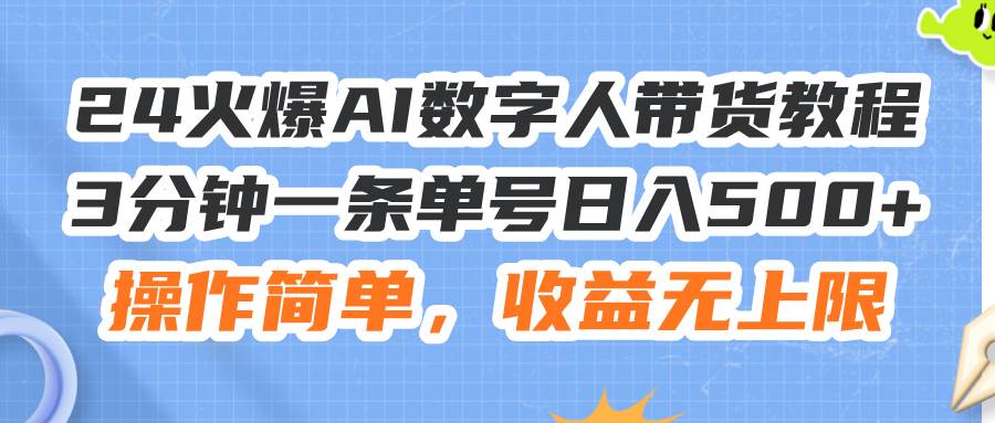 24火爆AI数字人带货教程，3分钟一条单号日入500+，操作简单，收益无上限汇创网-网创项目_汇创网_中创网_福缘网_冒泡网_资源整合平台汇创网