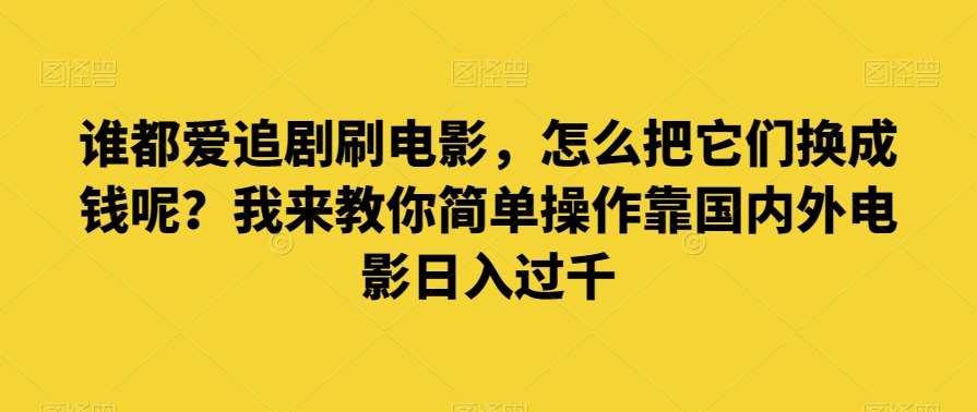 谁都爱追剧刷电影，怎么把它们换成钱呢？我来教你简单操作靠国内外电影日入过千【揭秘】汇创网-网创项目_汇创网_中创网_福缘网_冒泡网_网创项目平台汇创网