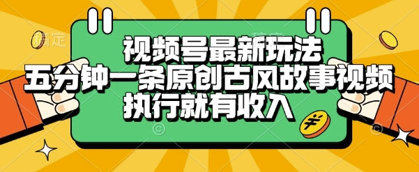 视频号最新玩法，五分钟一条原创古风故事类视频执行就有收入【揭秘】汇创网-网创项目_汇创网_中创网_福缘网_冒泡网_资源整合平台汇创网