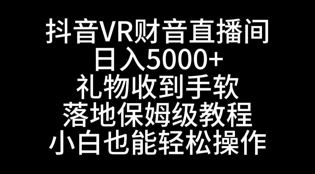 抖音VR财神直播间，日入5000+，礼物收到手软，落地式保姆级教程，小白也…汇创网-网创项目_汇创网_中创网_福缘网_冒泡网_资源整合平台汇创网