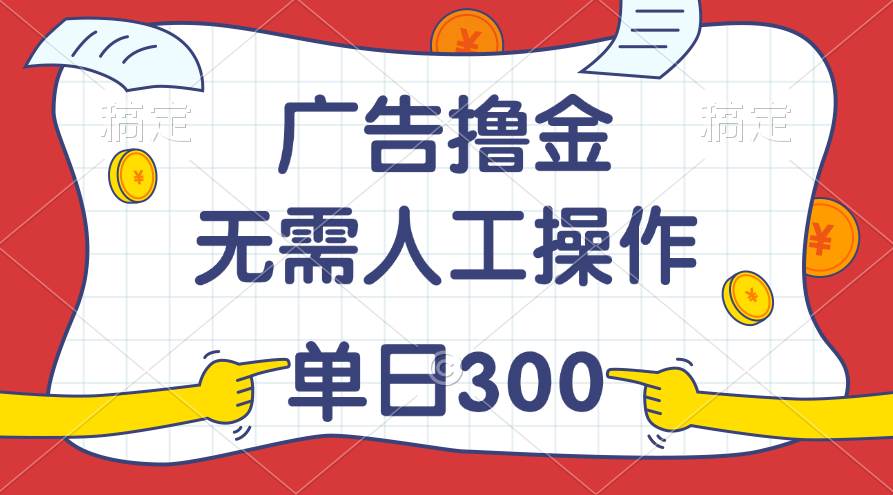 最新教程！广告撸金，无需人工操作，单日收入300+汇创网-网创项目_汇创网_中创网_福缘网_冒泡网_资源整合平台汇创网