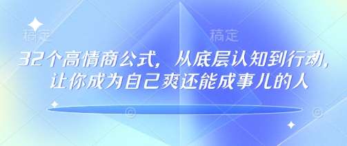 32个高情商公式，​从底层认知到行动，让你成为自己爽还能成事儿的人，133节完整版汇创网-网创项目_汇创网_中创网_福缘网_冒泡网_网创项目平台汇创网