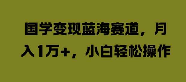 国学变现蓝海赛道，月入1W+，小白轻松操作【揭秘】汇创网-网创项目_汇创网_中创网_福缘网_冒泡网_资源整合平台汇创网