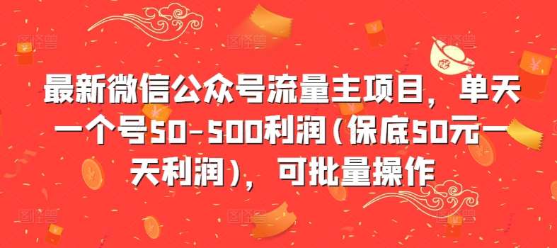 最新微信公众号流量主项目，单天一个号50-500利润(保底50元一天利润)，可批量操作汇创网-网创项目_汇创网_中创网_福缘网_冒泡网_资源整合平台汇创网