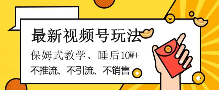 最新视频号玩法，不销售、不引流、不推广，躺着月入1W+，保姆式教学，小白轻松上手【揭秘】汇创网-网创项目_汇创网_中创网_福缘网_冒泡网_资源整合平台汇创网