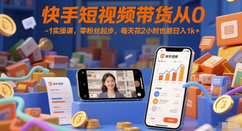 快手短视频带货从0-1实操课，零粉丝起步，每天花2小时也能日入1k+汇创网-网创项目_汇创网_中创网_福缘网_冒泡网_资源整合平台汇创网