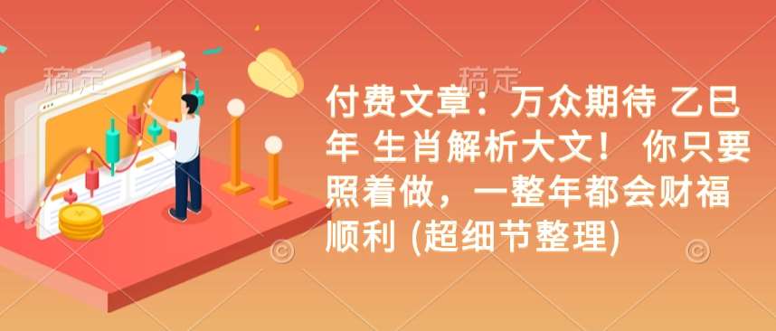 付费文章：万众期待 乙巳年 生肖解析大文！ 你只要照着做，一整年都会财福顺利 (超细节整理)汇创网-网创项目_汇创网_中创网_福缘网_冒泡网_资源整合平台汇创网