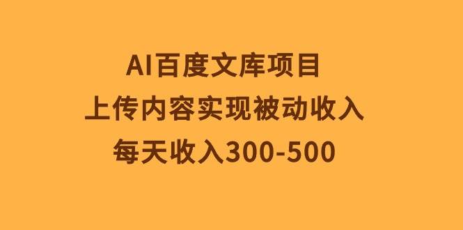 AI百度文库项目，上传内容实现被动收入，每天收入300-500汇创网-网创项目_汇创网_中创网_福缘网_冒泡网_资源整合平台汇创网
