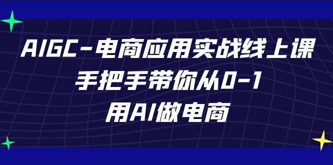 AIGC电商应用实战线上课，手把手带你从0-1，用AI做电商（更新39节课）汇创网-网创项目_汇创网_中创网_福缘网_冒泡网_资源整合平台汇创网