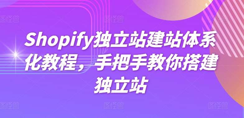 Shopify独立站建站体系化教程，手把手教你搭建独立站汇创网-网创项目_汇创网_中创网_福缘网_冒泡网_资源整合平台汇创网