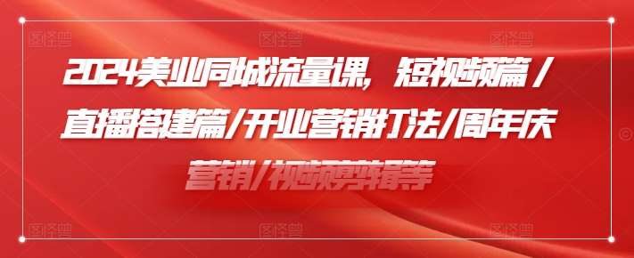 2024美业同城流量课，短视频篇 /直播搭建篇/开业营销打法/周年庆营销/视频剪辑等汇创网-网创项目_汇创网_中创网_福缘网_冒泡网_资源整合平台汇创网
