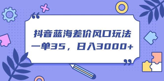 （11274期）抖音蓝海差价风口玩法，一单35，日入3000+汇创网-网创项目_汇创网_中创网_福缘网_冒泡网_资源整合平台汇创网