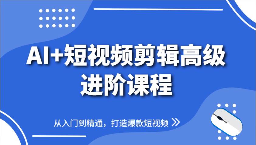 AI+短视频剪辑高级进阶课程，从入门到精通，打造爆款短视频汇创网-网创项目_汇创网_中创网_福缘网_冒泡网_资源整合平台汇创网