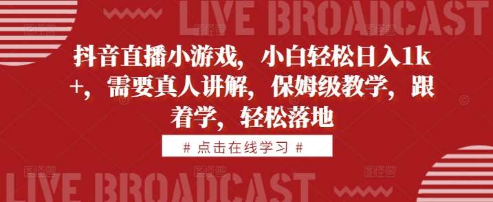 抖音直播小游戏，小白轻松日入1k+，需要真人讲解，保姆级教学，跟着学，轻松落地【揭秘】汇创网-网创项目_汇创网_中创网_福缘网_冒泡网_资源整合平台汇创网
