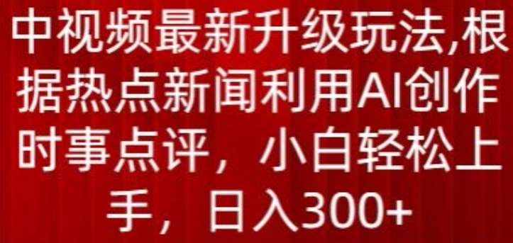 中视频最新升级玩法，根据热点新闻利用AI创作时事点评，日入300+【揭秘】汇创网-网创项目_汇创网_中创网_福缘网_冒泡网_资源整合平台汇创网