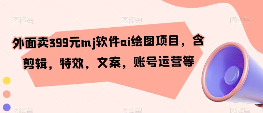 外面卖399元mj软件ai绘图项目，含剪辑，特效，文案，账号运营等汇创网-网创项目_汇创网_中创网_福缘网_冒泡网_资源整合平台汇创网