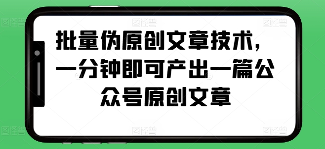 批量伪原创文章技术，一分钟即可产出一篇公众号原创文章汇创网-网创项目_汇创网_中创网_福缘网_冒泡网_资源整合平台汇创网