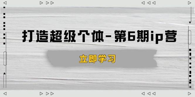 （14014期）打造 超级个体-第6期ip营：商业认知,产品设计,成交演练,解决知识变现难题汇创网-网创项目_汇创网_中创网_福缘网_冒泡网_资源整合平台汇创网