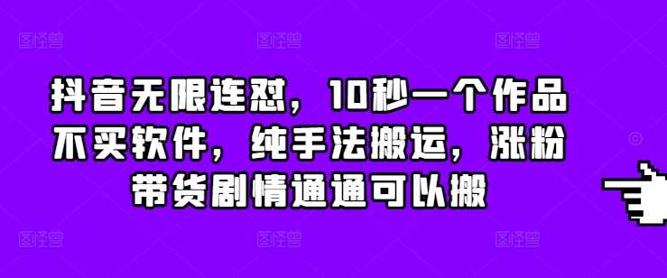 抖音无限连怼，10秒一个作品不买软件，纯手法搬运，涨粉带货剧情通通可以搬汇创网-网创项目_汇创网_中创网_福缘网_冒泡网_资源整合平台汇创网