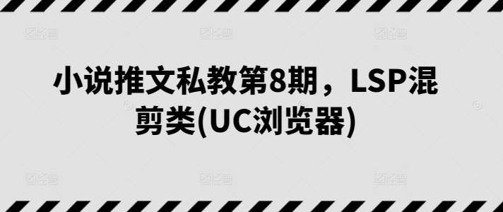 小说推文私教第8期，LSP混剪类(UC浏览器)汇创网-网创项目_汇创网_中创网_福缘网_冒泡网_网创项目平台汇创网