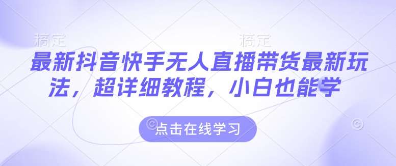 最新抖音快手无人直播带货玩法，超详细教程，小白也能学汇创网-网创项目_汇创网_中创网_福缘网_冒泡网_资源整合平台汇创网