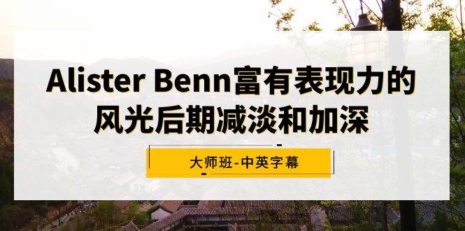 Alister Benn富有表现力的风光后期减淡和加深大师班-中英字幕汇创网-网创项目_汇创网_中创网_福缘网_冒泡网_资源整合平台汇创网