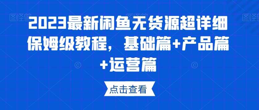 2023最新闲鱼无货源超详细保姆级教程，基础篇+产品篇+运营篇汇创网-网创项目_汇创网_中创网_福缘网_冒泡网_网创项目平台汇创网