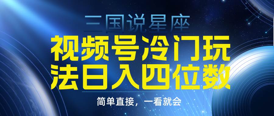 视频号掘金冷门玩法，三国星座赛道，日入四位数（教程+素材）汇创网-网创项目_汇创网_中创网_福缘网_冒泡网_网创项目平台汇创网