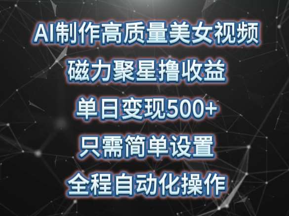 AI制作高质量美女视频，磁力聚星撸收益，单日变现500+，只需简单设置，全程自动化操作【揭秘】汇创网-网创项目_汇创网_中创网_福缘网_冒泡网_资源整合平台汇创网