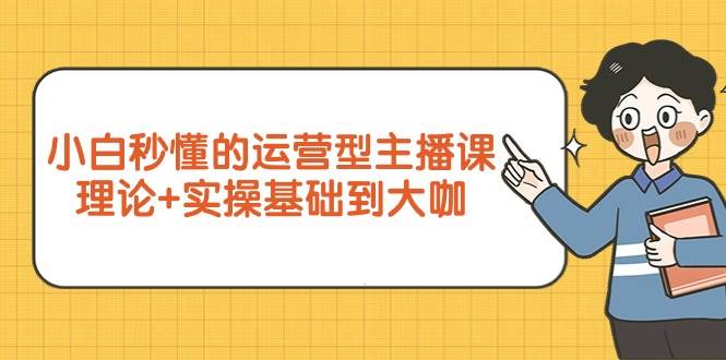 （9473期）小白秒懂的运营型主播课，理论+实操基础到大咖（7节视频课）汇创网-网创项目_汇创网_中创网_福缘网_冒泡网_资源整合平台汇创网