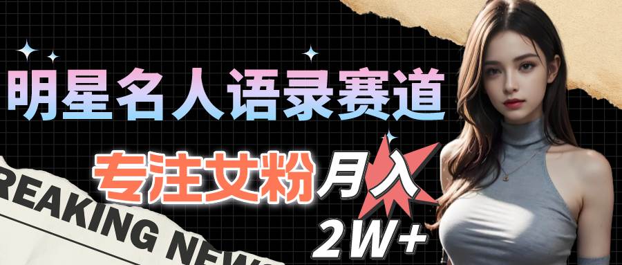 （10279期）明星名人语录赛道全新升级玩法，专注女粉，月入2W＋（教程+1303G素材）汇创网-网创项目_汇创网_中创网_福缘网_冒泡网_资源整合平台汇创网