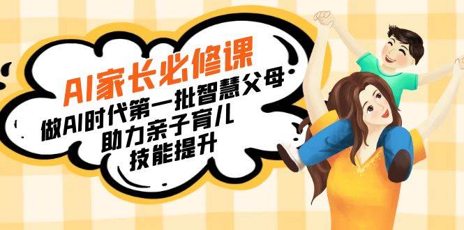 （8911期）【宝妈 宝爸力荐】AI家长必修课：做AI时代第一批智慧父母，助力亲子育儿…汇创网-网创项目_汇创网_中创网_福缘网_冒泡网_网创项目平台汇创网