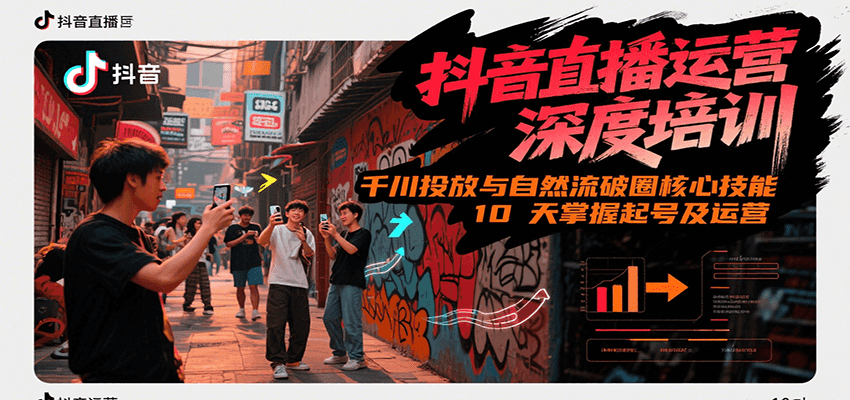 抖音直播运营深度培训，千川投放与自然流核心技能，10天掌握起号及运营(6-7月新课)汇创网-网创项目_汇创网_中创网_福缘网_冒泡网_资源整合平台汇创网