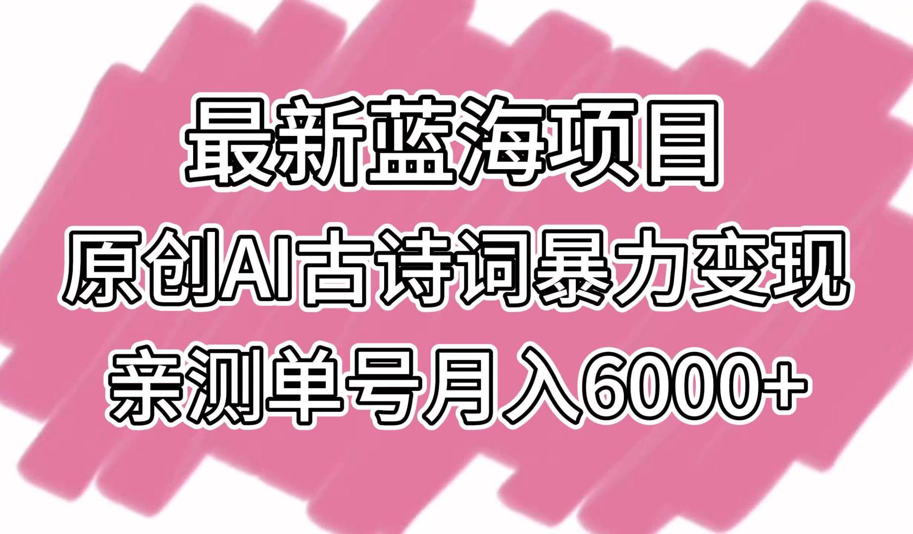最新蓝海项目，原创AI古诗词暴力变现，亲测单号月入6000+汇创网-网创项目_汇创网_中创网_福缘网_冒泡网_资源整合平台汇创网