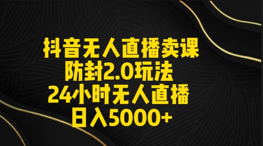 抖音无人直播卖课防封2.0玩法 打造日不落直播间 日入5000+附直播素材+音频汇创网-网创项目_汇创网_中创网_福缘网_冒泡网_网创项目平台汇创网