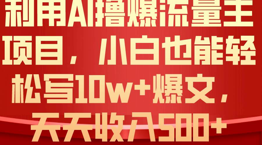 利用 AI撸爆流量主收益，小白也能轻松写10W+爆款文章，轻松日入500+汇创网-网创项目_汇创网_中创网_福缘网_冒泡网_资源整合平台汇创网