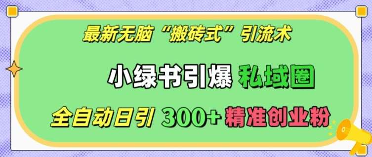 最新无脑“搬砖式”引流术，小绿书引爆私域圈，全自动日引300+精准创业粉【揭秘】汇创网-网创项目_汇创网_中创网_福缘网_冒泡网_网创项目平台汇创网